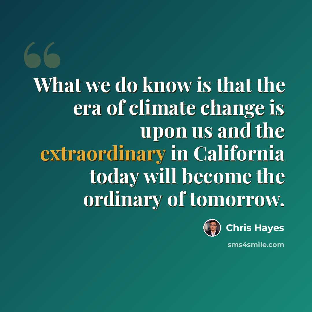 “What we do know is that the era of climate change is upon us and the extraordinary in California today will become the ordinary of tomorrow.” quote by Chris Hayes