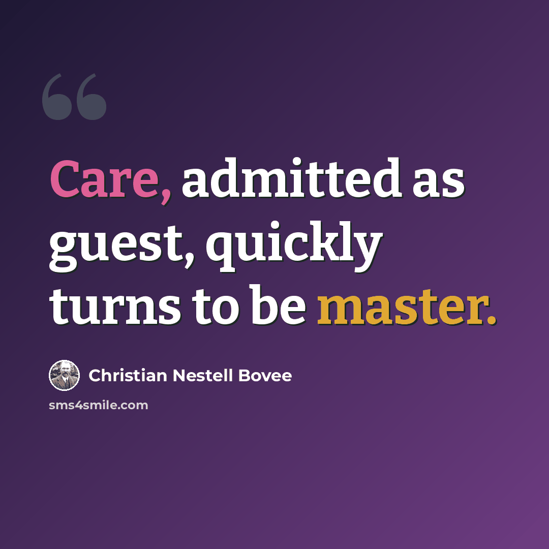 “Care, admitted as guest, quickly turns to be master.” quote by Christian Nestell Bovee