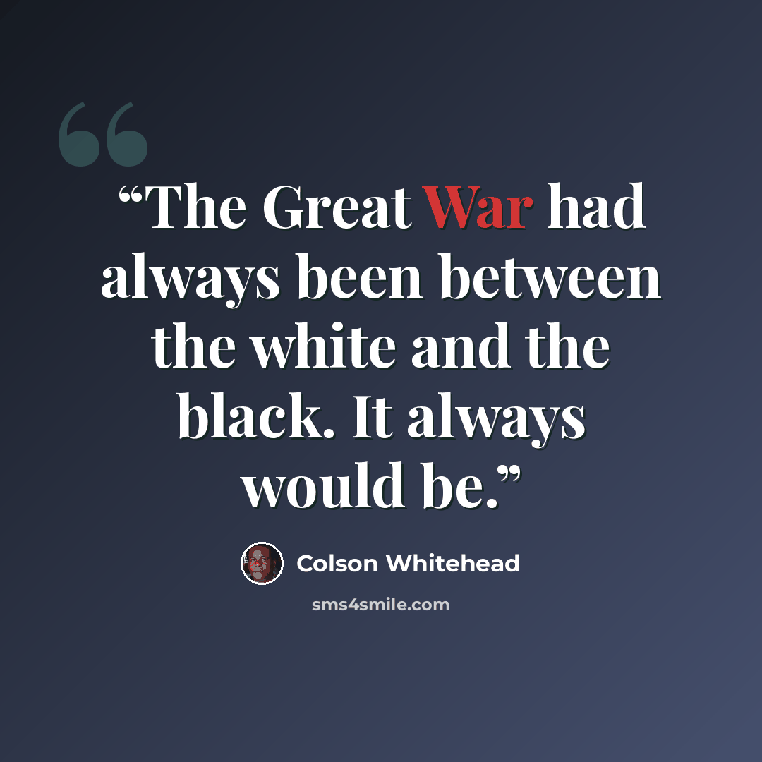 “The Great War had always been between the white and the black. It always would be.” quote by Colson Whitehead