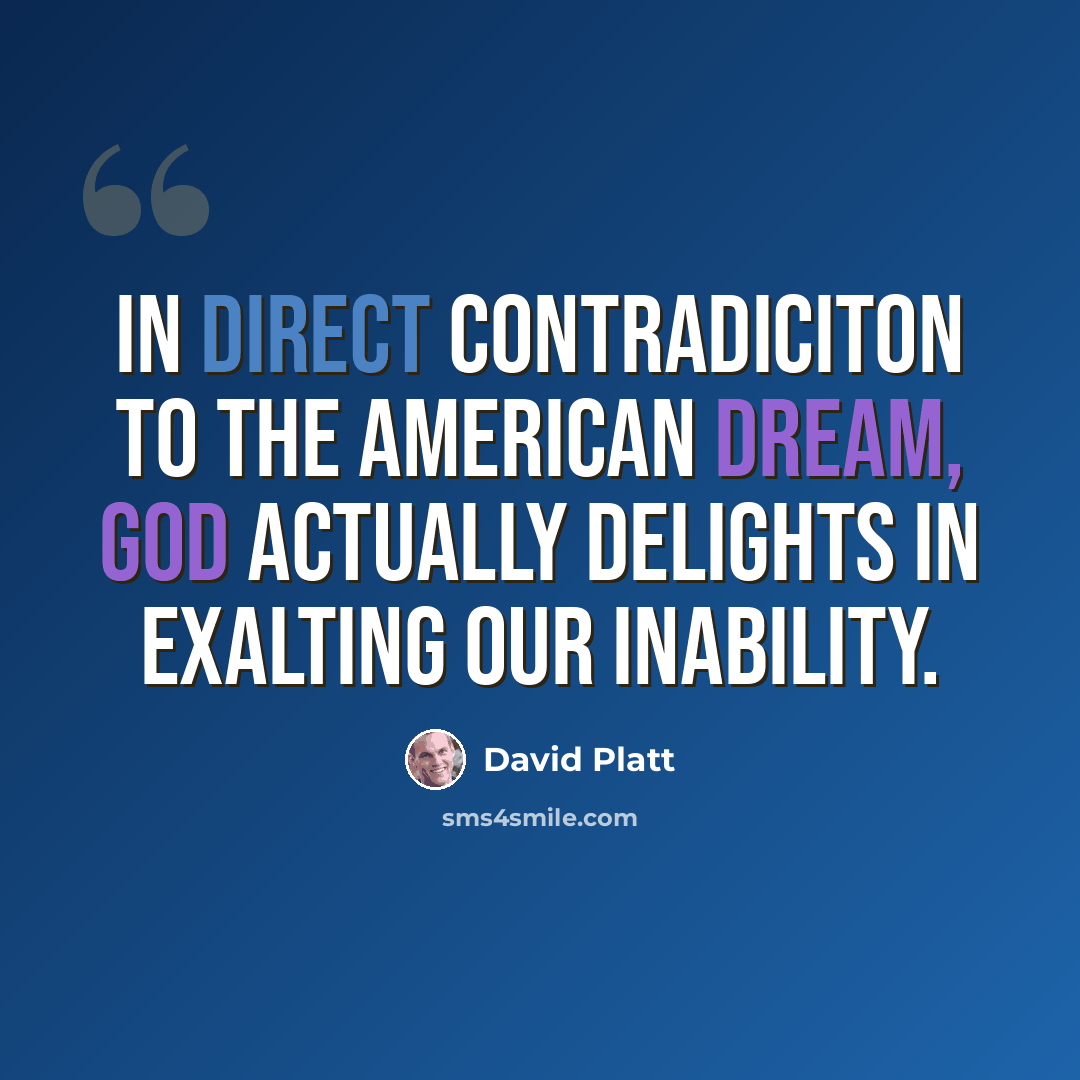 “In direct contradiciton to the American dream, God actually delights in exalting our inability.” quote by David Platt