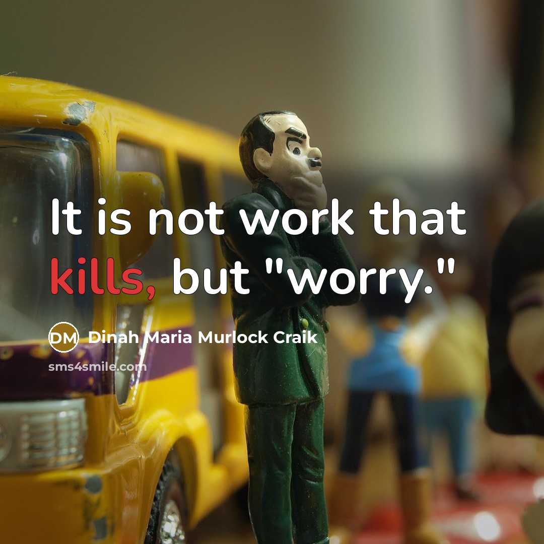 “It is not work that kills, but "worry."” quote by Dinah Maria Murlock Craik