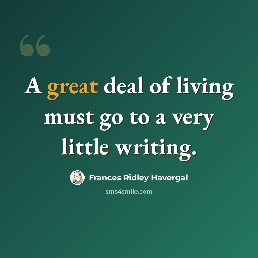 “A great deal of living must go to a very little writing.” quote by Frances Ridley Havergal