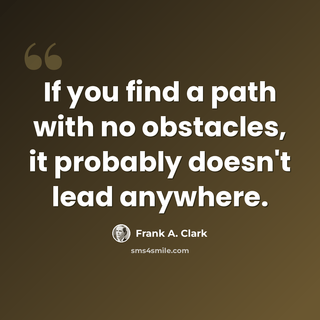 “If you find a path with no obstacles, it probably doesn't lead anywhere.” quote by Frank A. Clark