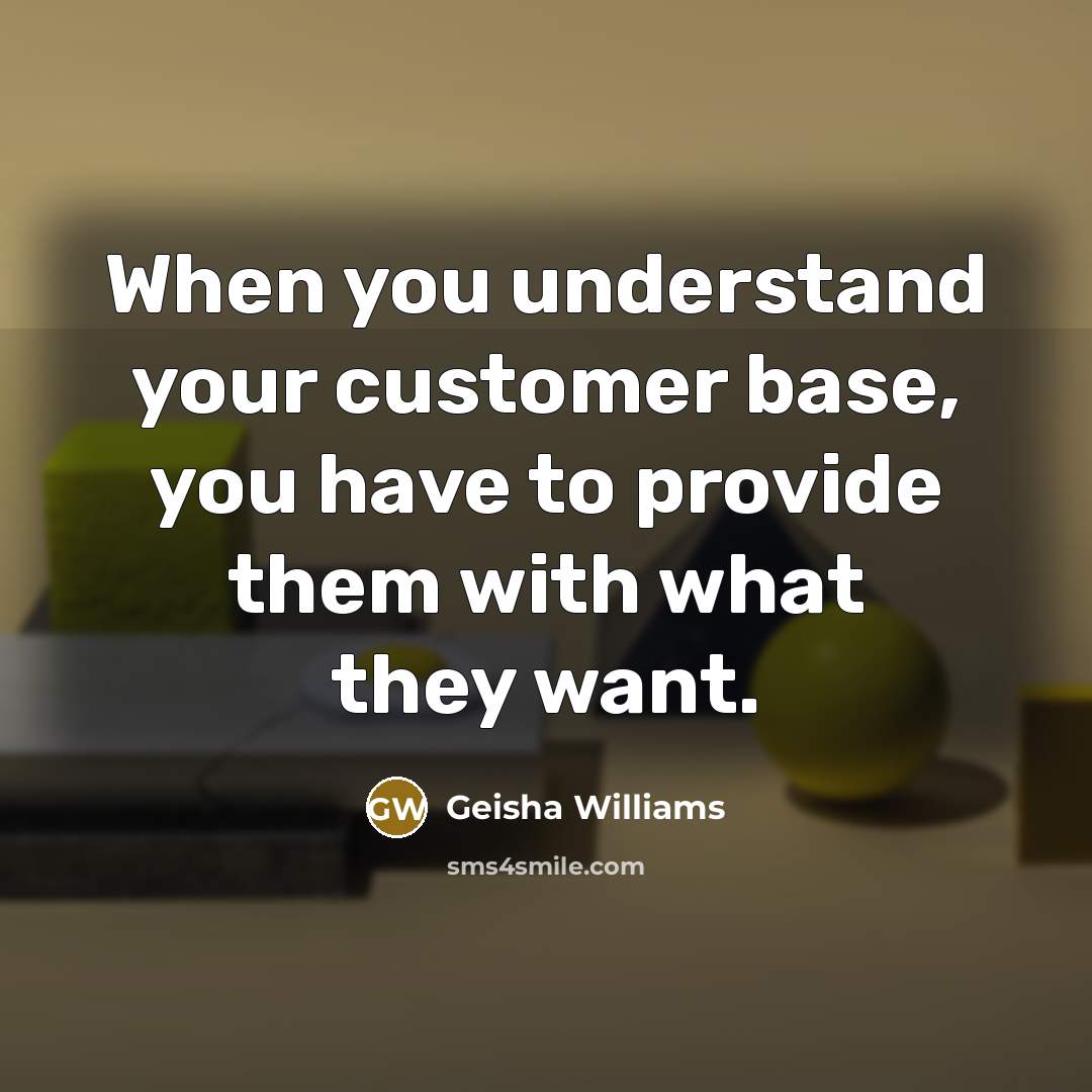“When you understand your customer base, you have to provide them with what they want.” quote by Geisha Williams
