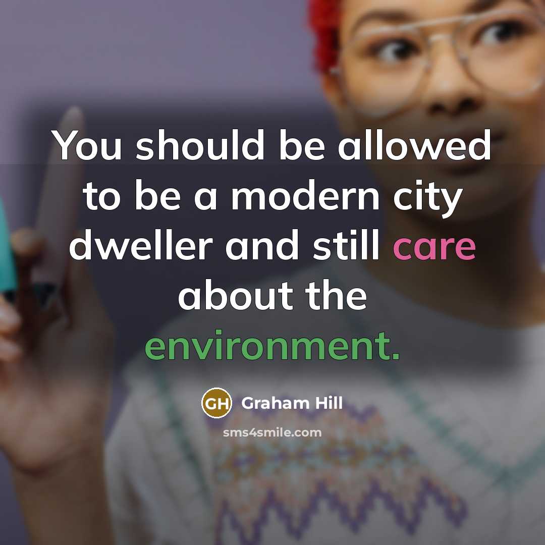 “You should be allowed to be a modern city dweller and still care about the environment.” quote by Graham Hill