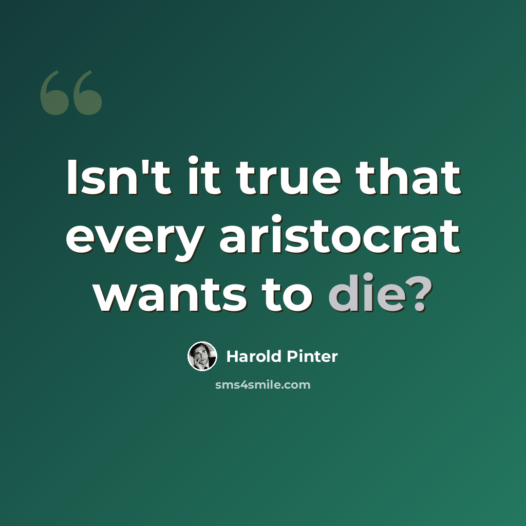 “Isn't it true that every aristocrat wants to die?” quote by Harold Pinter