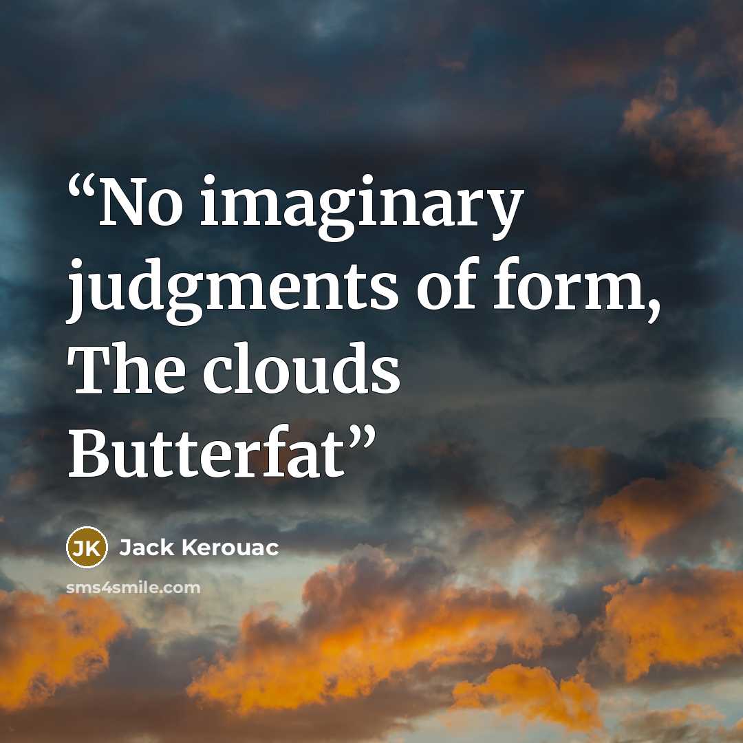 “No imaginary judgments of form, The clouds Butterfat” quote by Jack Kerouac