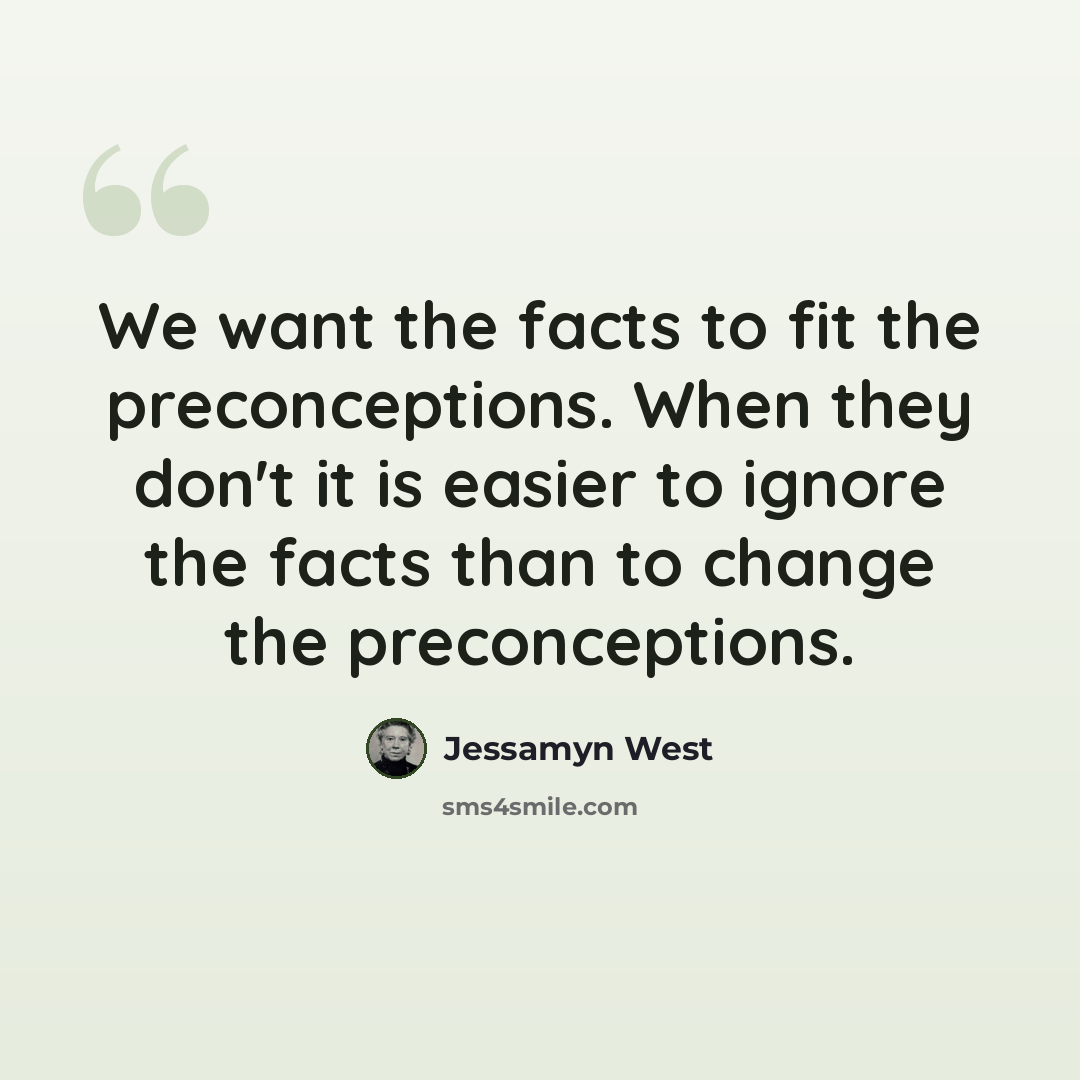 “We want the facts to fit the preconceptions. When they don't it is easier to ignore the facts than to change the preconceptions.” quote by Jessamyn West
