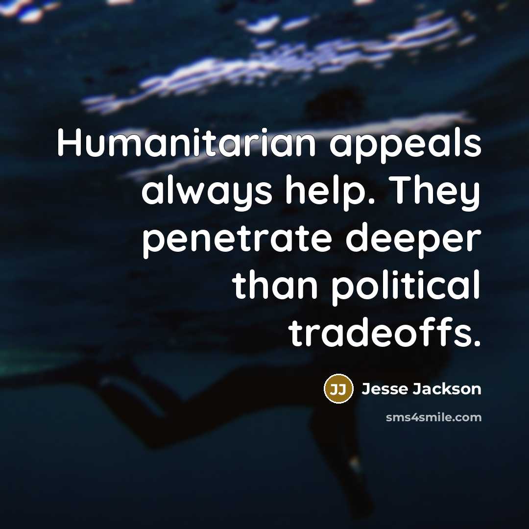 “Humanitarian appeals always help. They penetrate deeper than political tradeoffs.” quote by Jesse Jackson