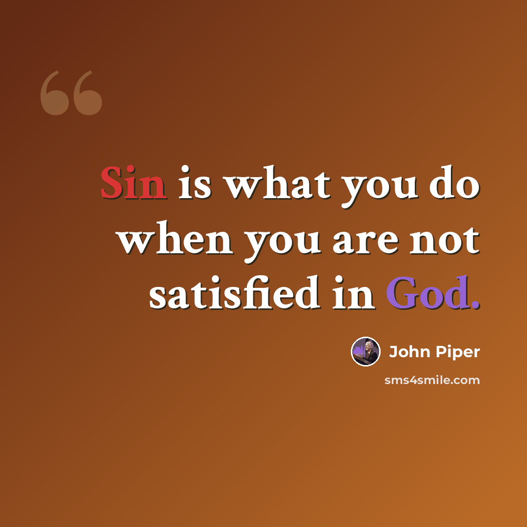 “Sin is what you do when you are not satisfied in God.” quote by John Piper