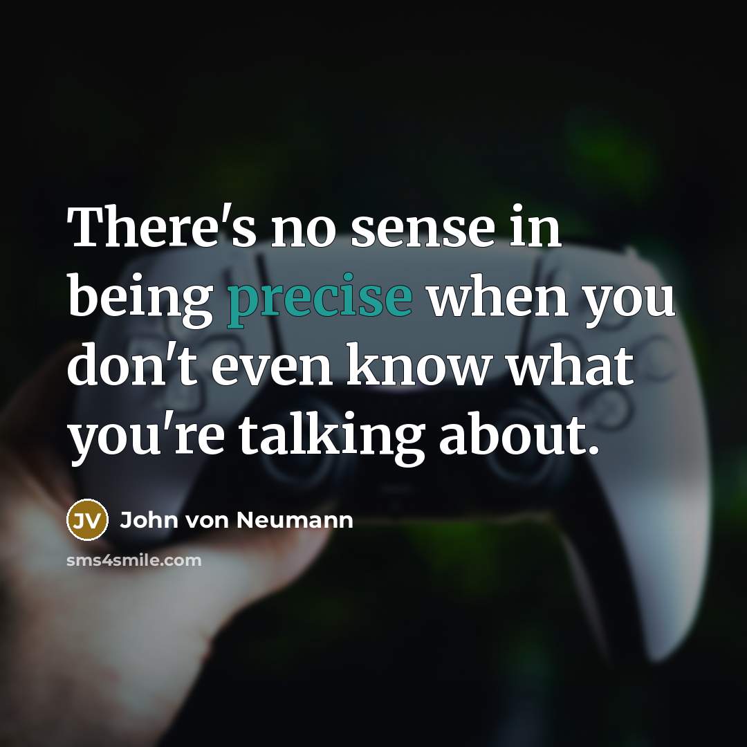 “There's no sense in being precise when you don't even know what you're talking about.” quote by John von Neumann