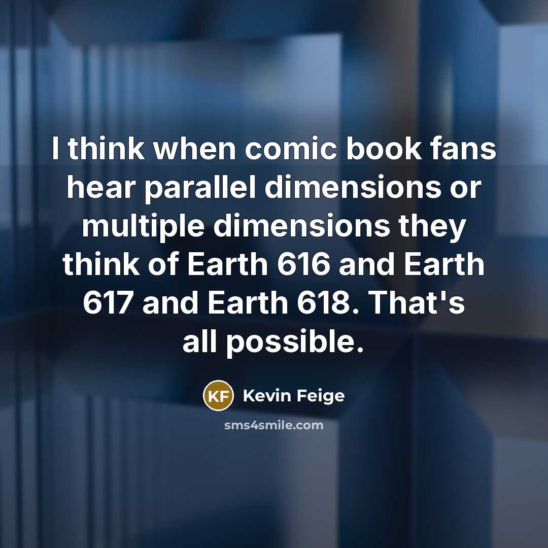 “I think when comic book fans hear parallel dimensions or multiple dimensions they think of Earth 616 and Earth 617 and Earth 618. That's all possible.” quote by Kevin Feige