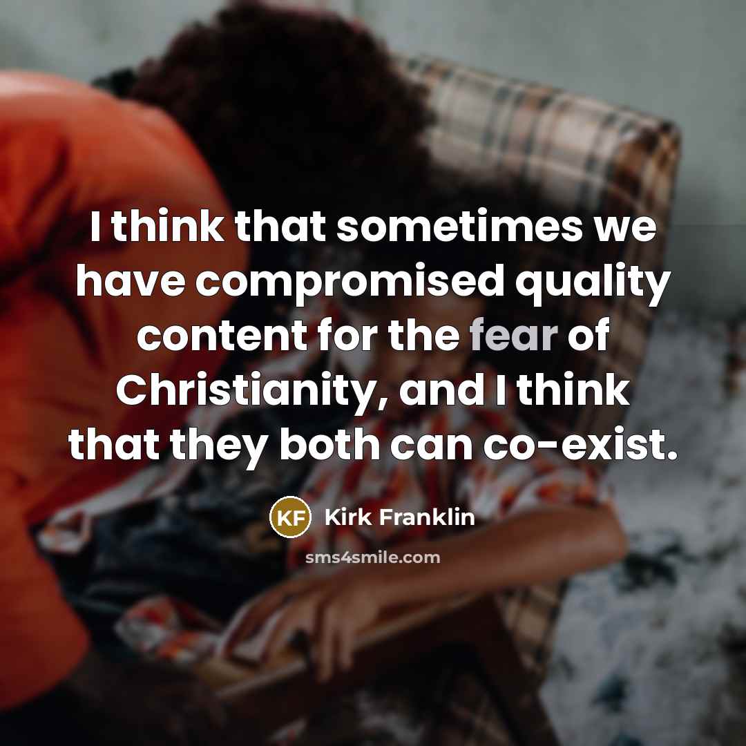 “I think that sometimes we have compromised quality content for the fear of Christianity, and I think that they both can co-exist.” quote by Kirk Franklin