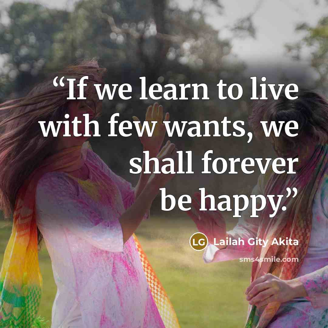 “If we learn to live with few wants, we shall forever be happy.” quote by Lailah Gity Akita