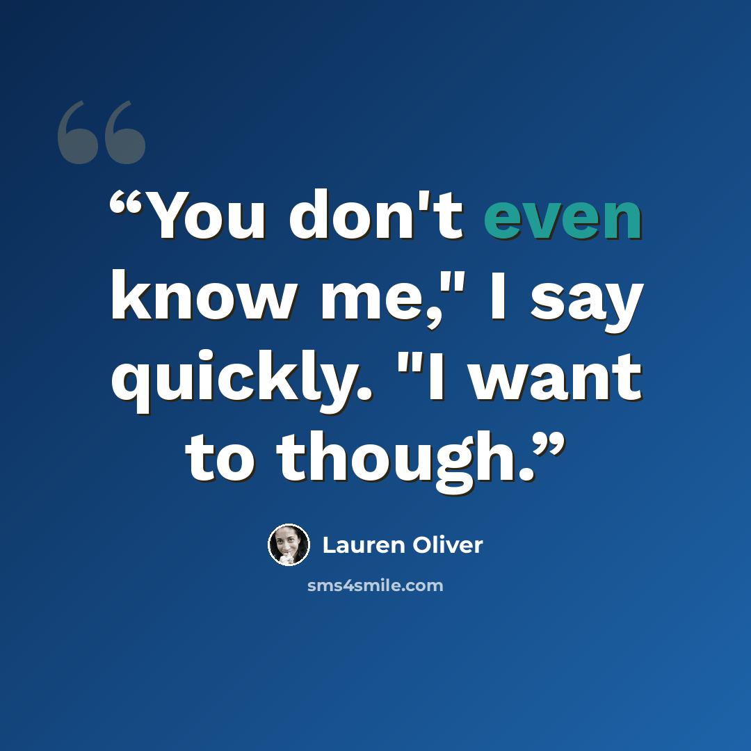 “You don't even know me," I say quickly. "I want to though.” quote by Lauren Oliver