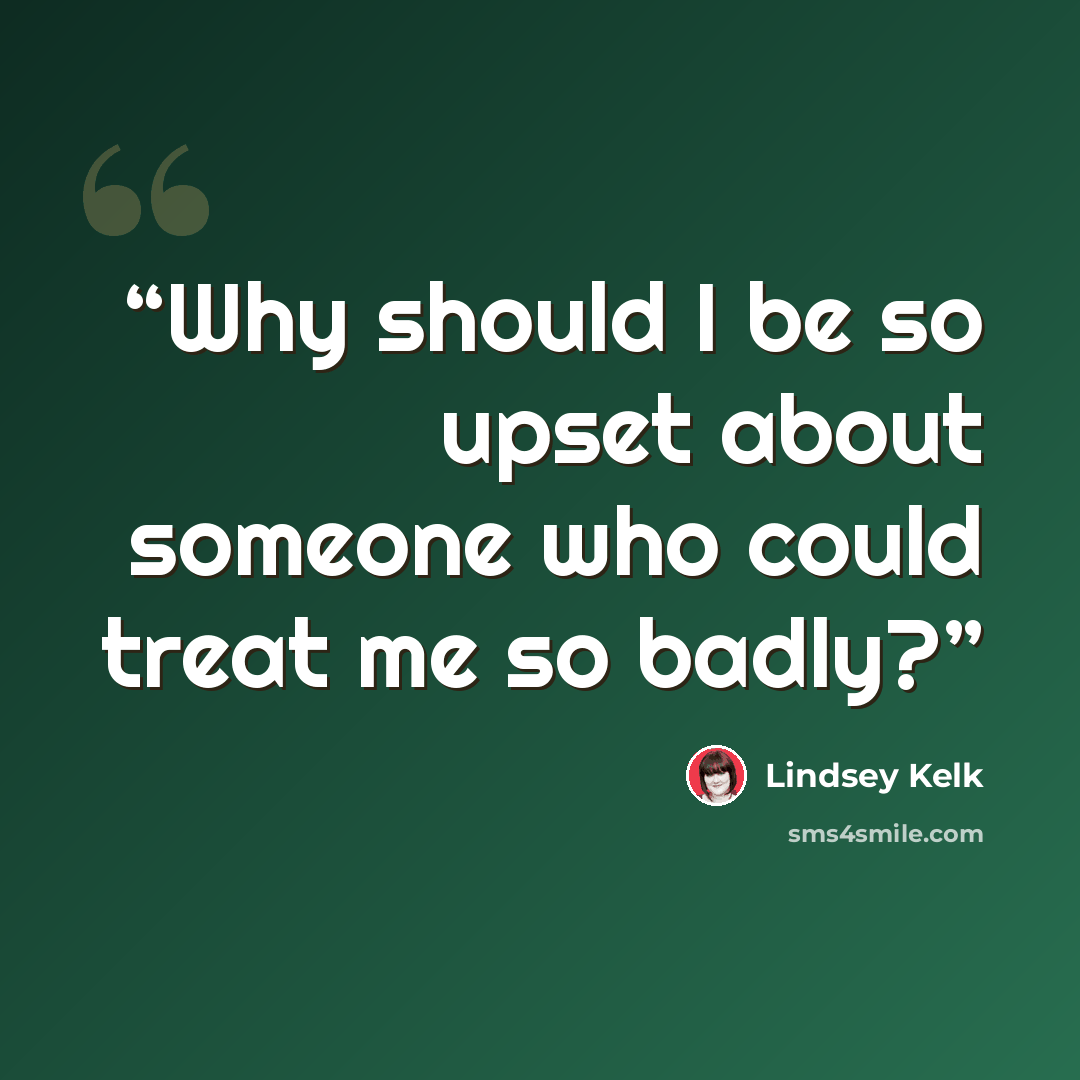 “Why should I be so upset about someone who could treat me so badly?” quote by Lindsey Kelk