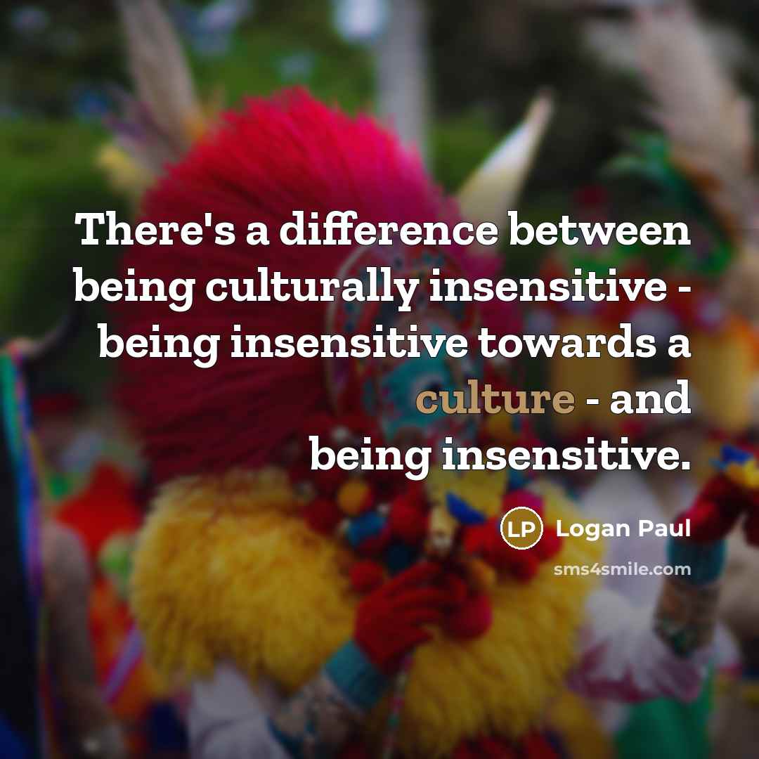 “There's a difference between being culturally insensitive - being insensitive towards a culture - and being insensitive.” quote by Logan Paul