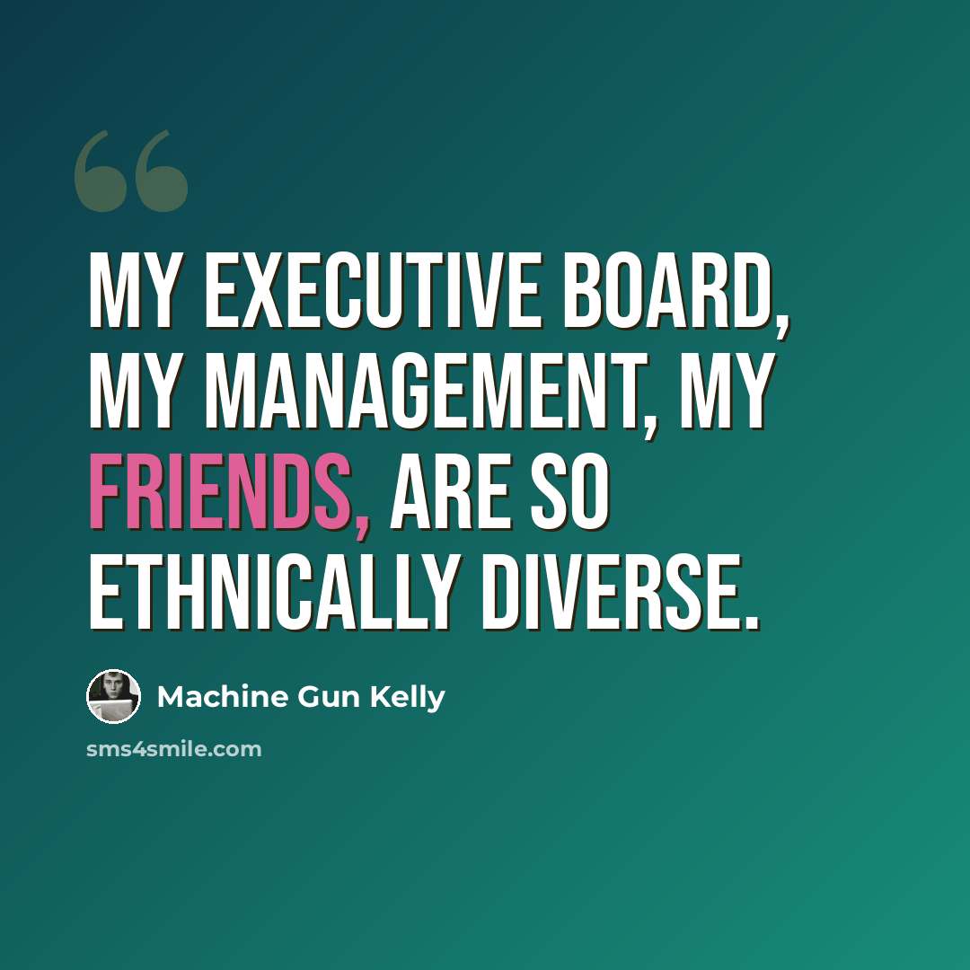 “My executive board, my management, my friends, are so ethnically diverse.” quote by Machine Gun Kelly