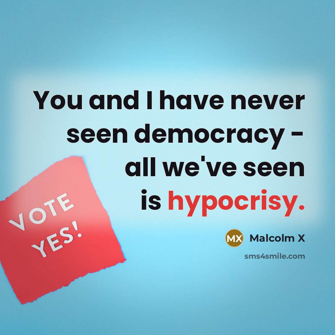 “You and I have never seen democracy - all we've seen is hypocrisy.” quote by Malcolm X