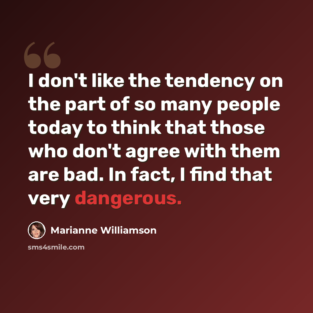 “I don't like the tendency on the part of so many people today to think that those who don't agree with them are bad. In fact, I find that very dangerous.” quote by Marianne Williamson