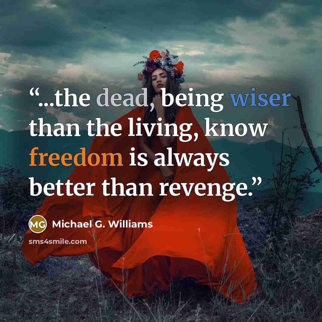 “...the dead, being wiser than the living, know freedom is always better than revenge.” quote by Michael G. Williams