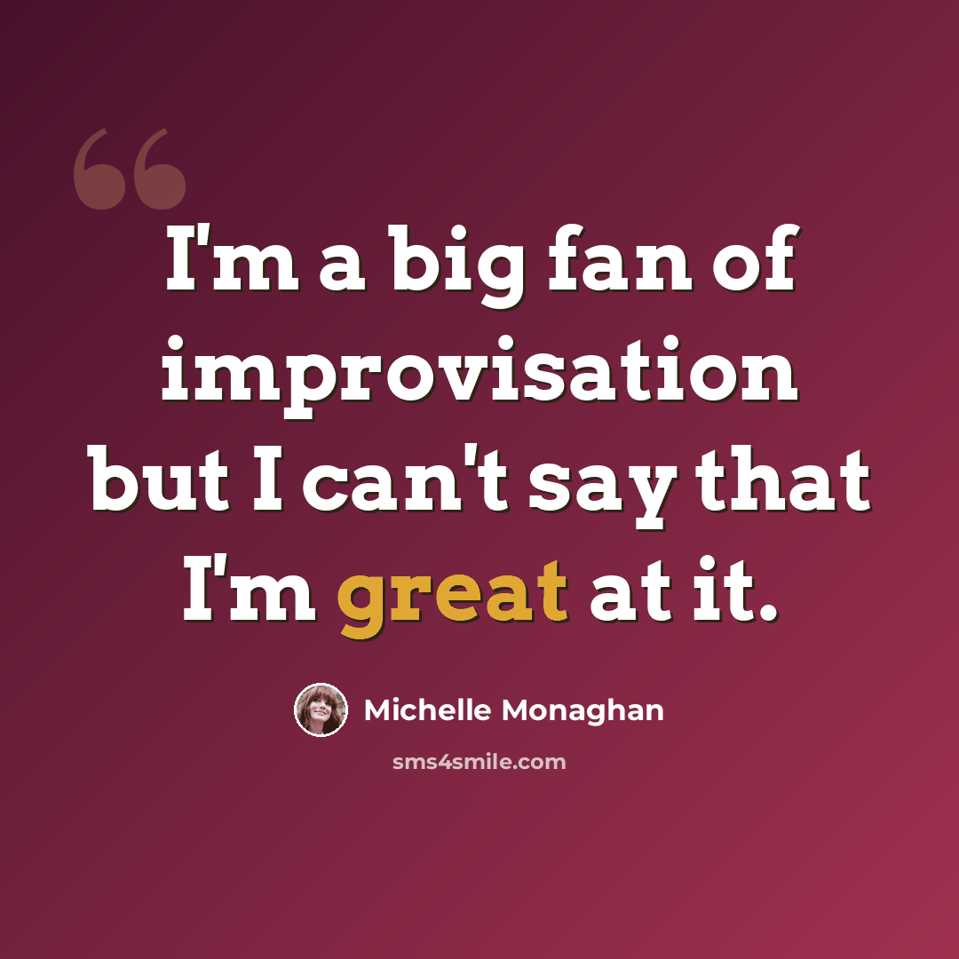 “I'm a big fan of improvisation but I can't say that I'm great at it.” quote by Michelle Monaghan