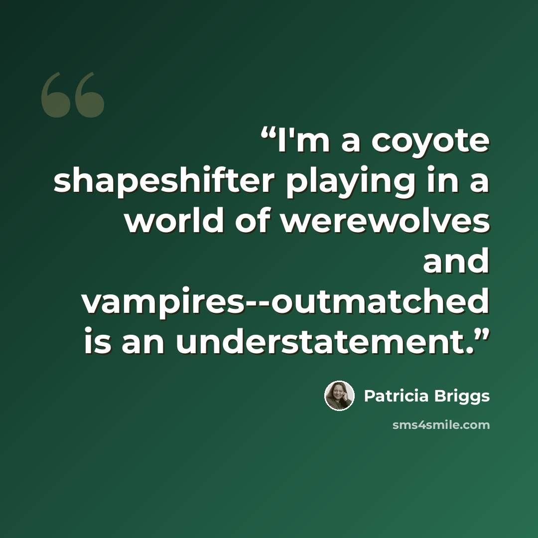 “I'm a coyote shapeshifter playing in a world of werewolves and vampires--outmatched is an understatement.” quote by Patricia Briggs