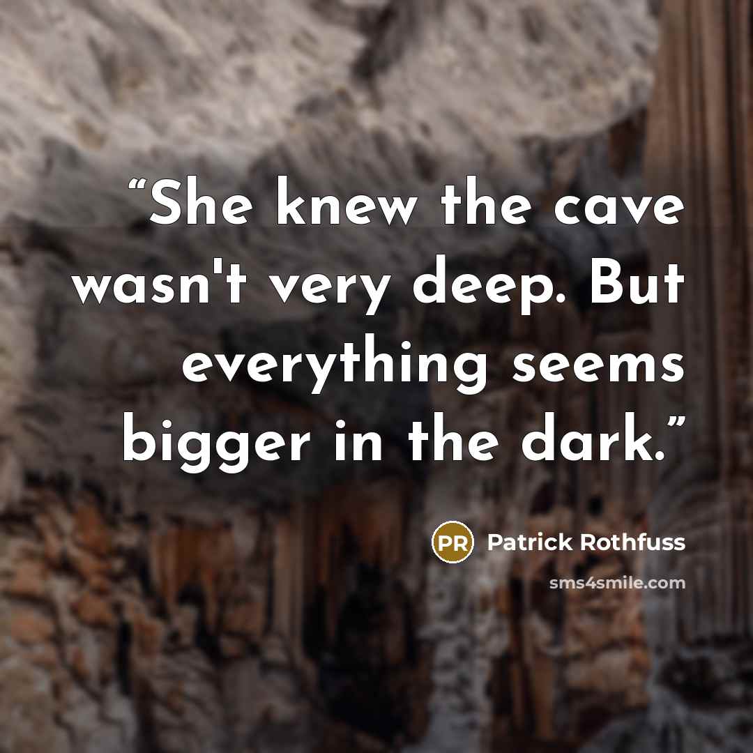 “She knew the cave wasn't very deep. But everything seems bigger in the dark.” quote by Patrick Rothfuss