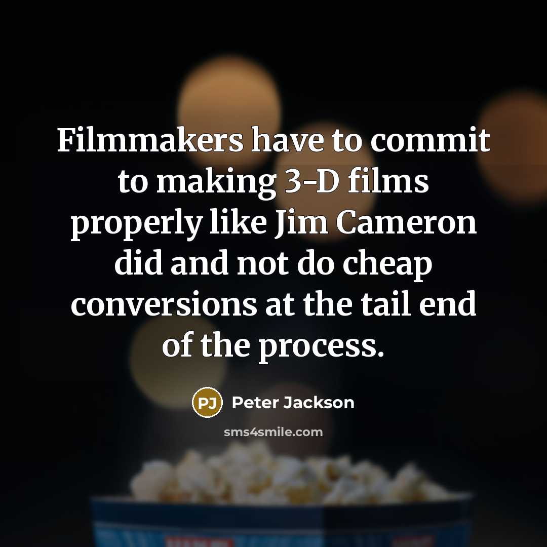 “Filmmakers have to commit to making 3-D films properly like Jim Cameron did and not do cheap conversions at the tail end of the process.” quote by Peter Jackson