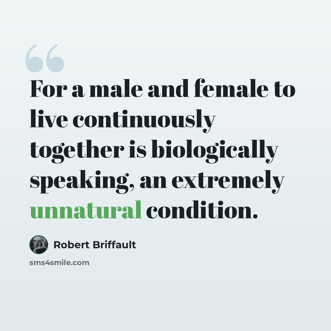 “For a male and female to live continuously together is biologically speaking, an extremely unnatural condition.” quote by Robert Briffault