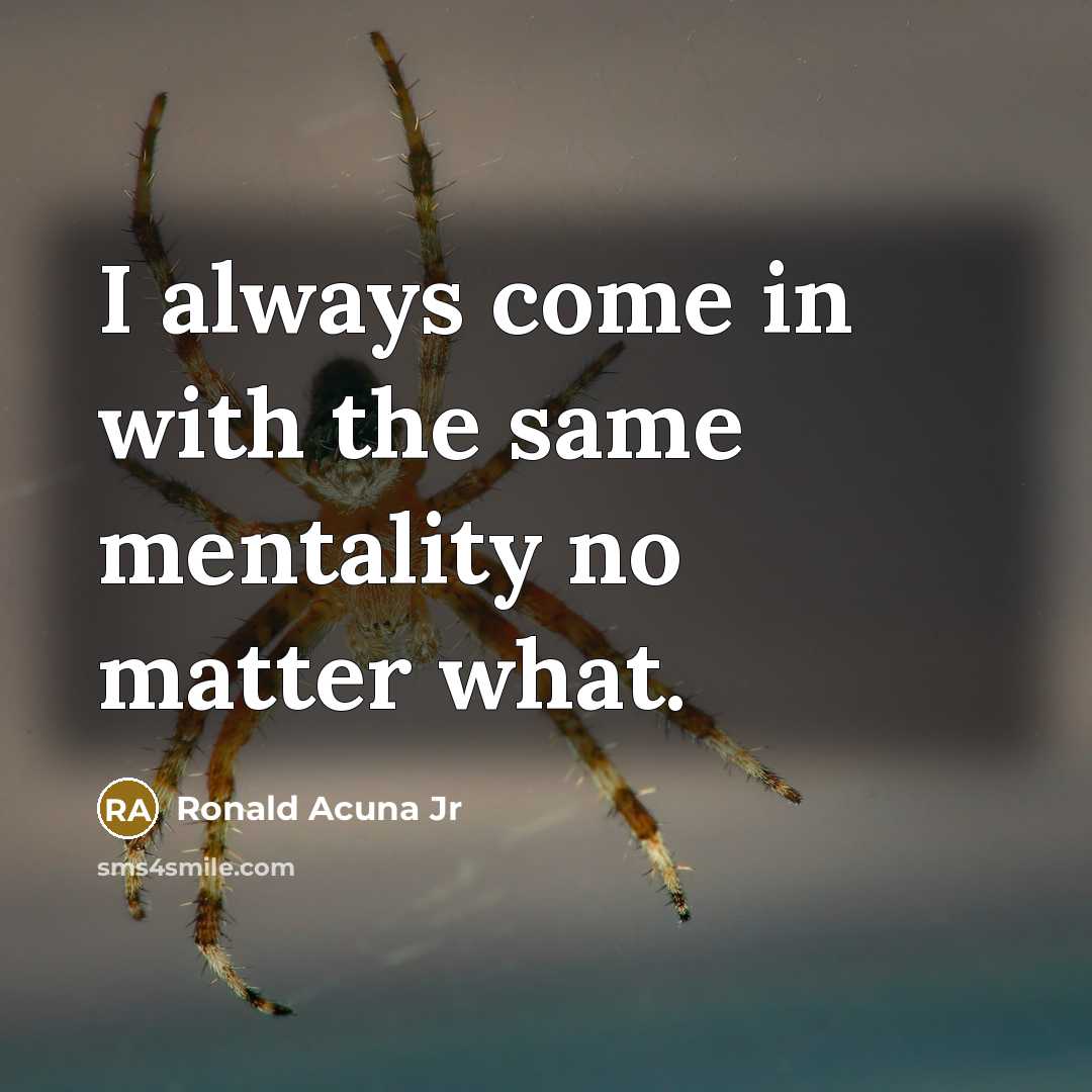 “I always come in with the same mentality no matter what.” quote by Ronald Acuna Jr
