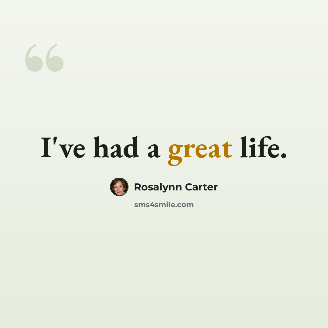 “I've had a great life.” quote by Rosalynn Carter