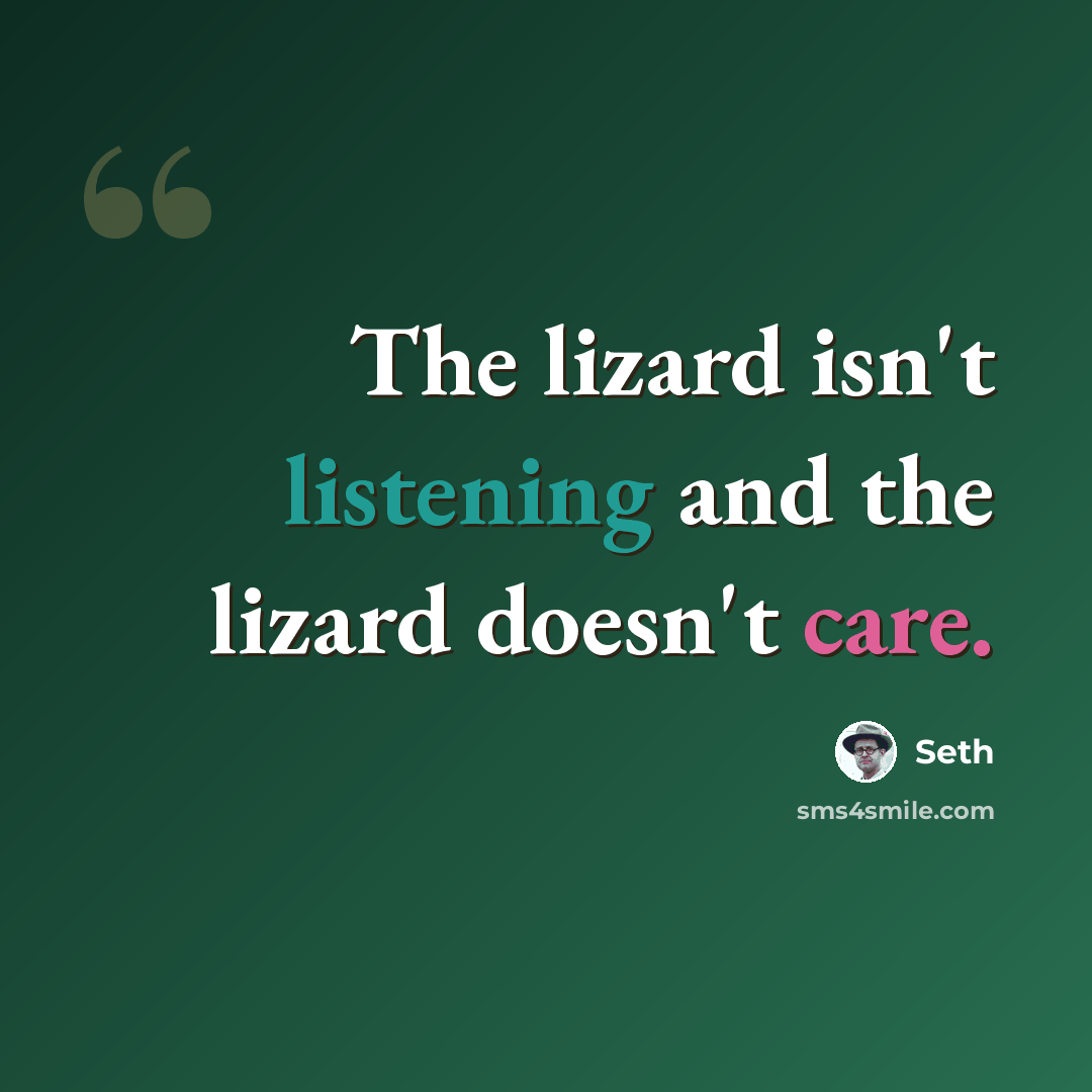 “The lizard isn't listening and the lizard doesn't care.” quote by Seth