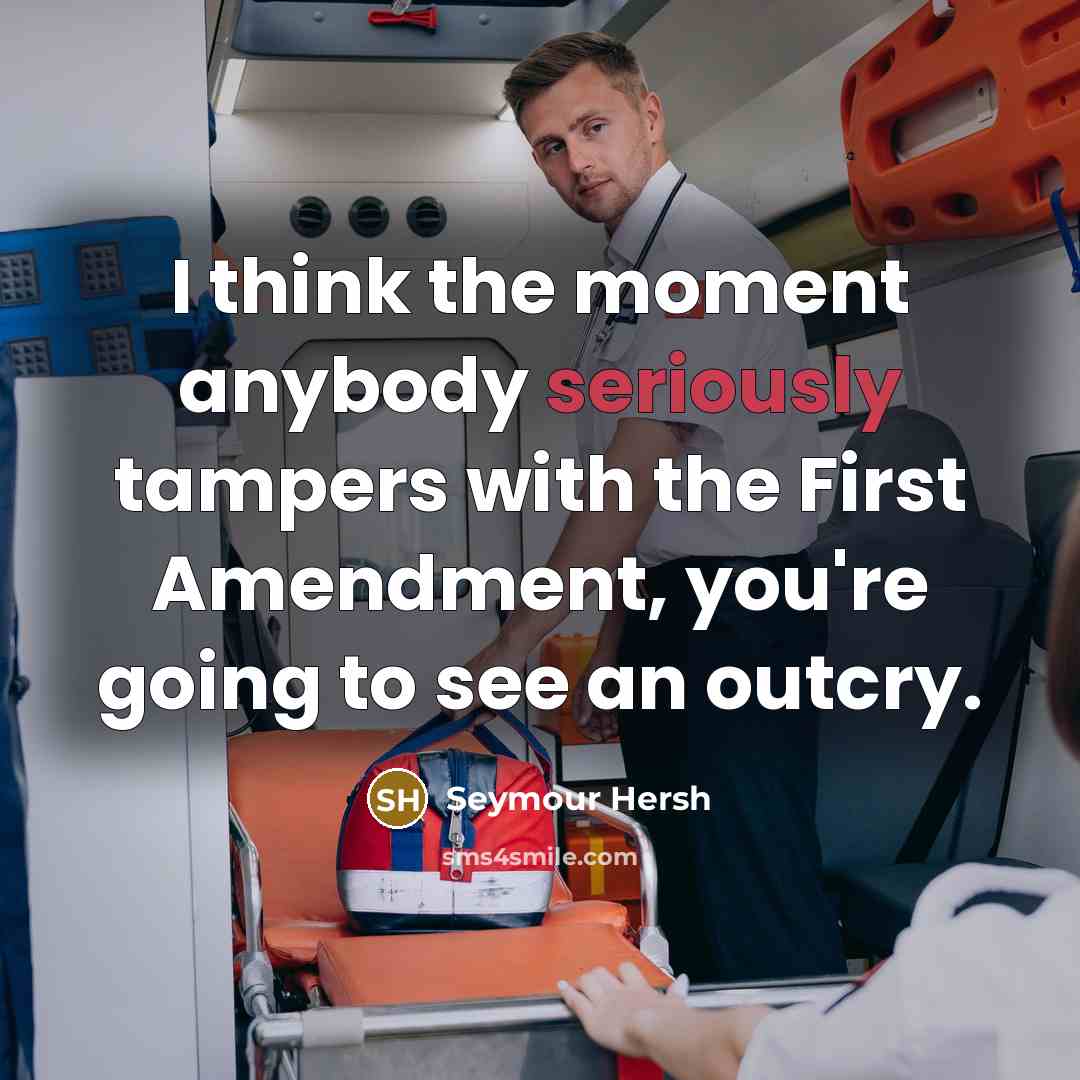 “I think the moment anybody seriously tampers with the First Amendment, you're going to see an outcry.” quote by Seymour Hersh