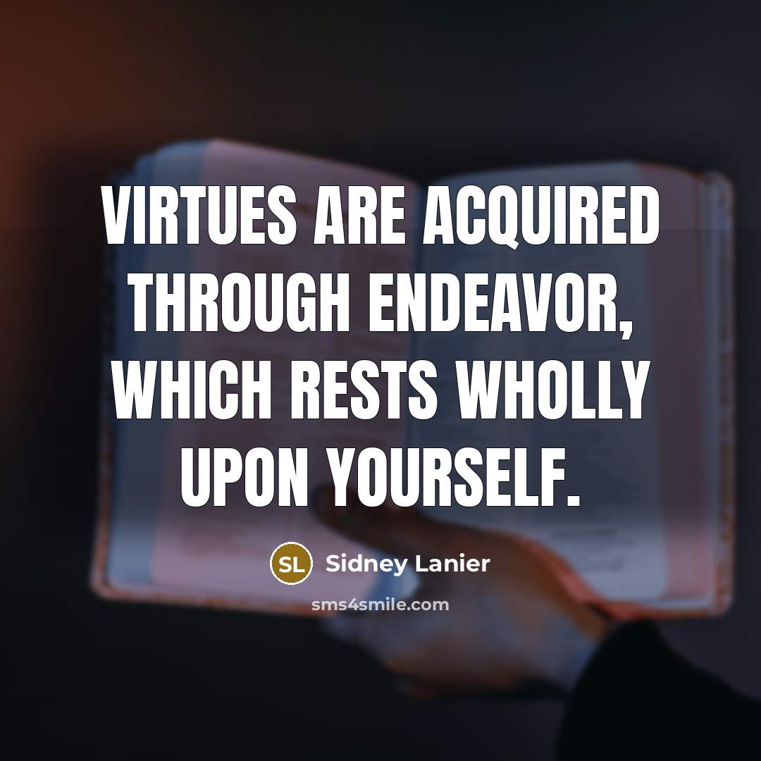 “Virtues are acquired through endeavor, which rests wholly upon yourself.” quote by Sidney Lanier