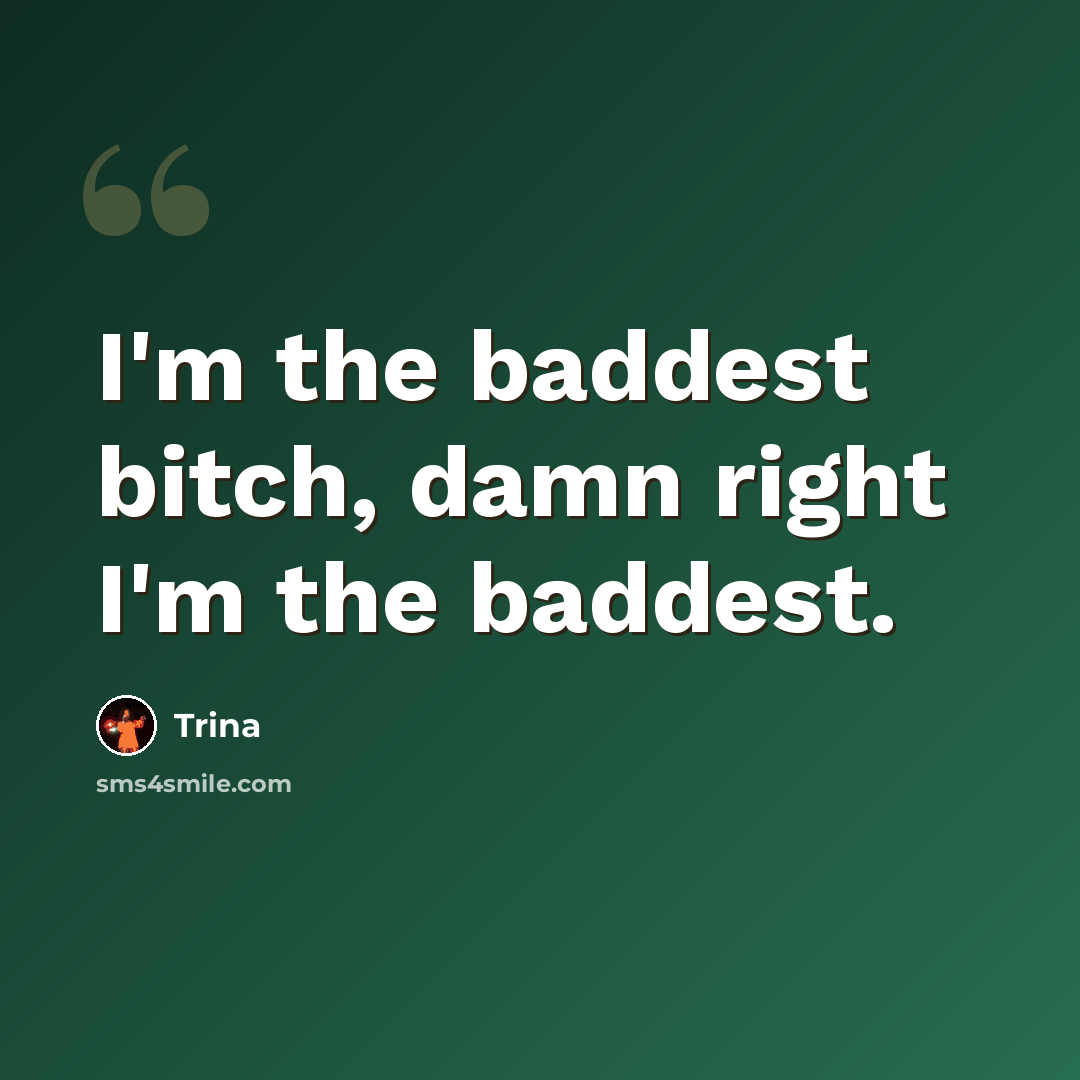 “I'm the baddest bitch, damn right I'm the baddest.” quote by Trina