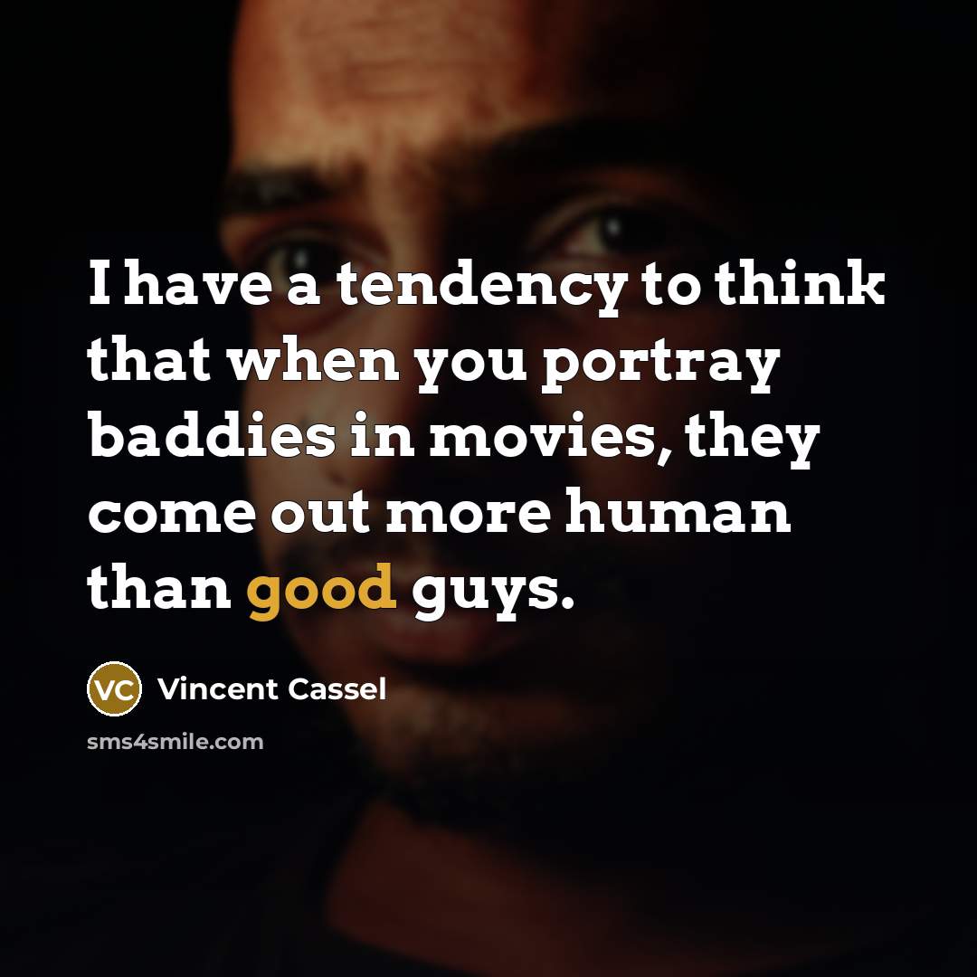 “I have a tendency to think that when you portray baddies in movies, they come out more human than good guys.” quote by Vincent Cassel