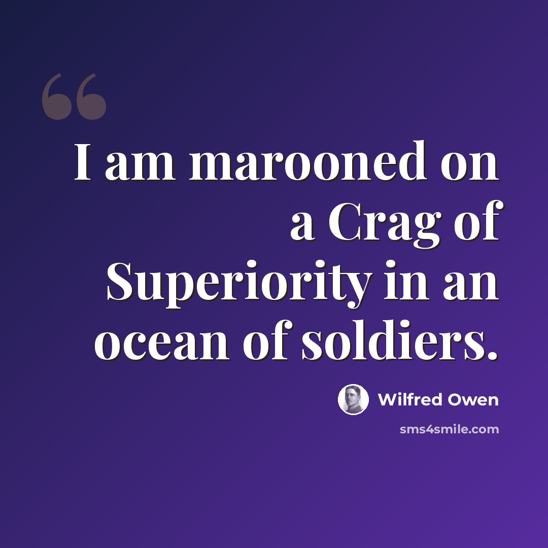 “I am marooned on a Crag of Superiority in an ocean of soldiers.” quote by Wilfred Owen