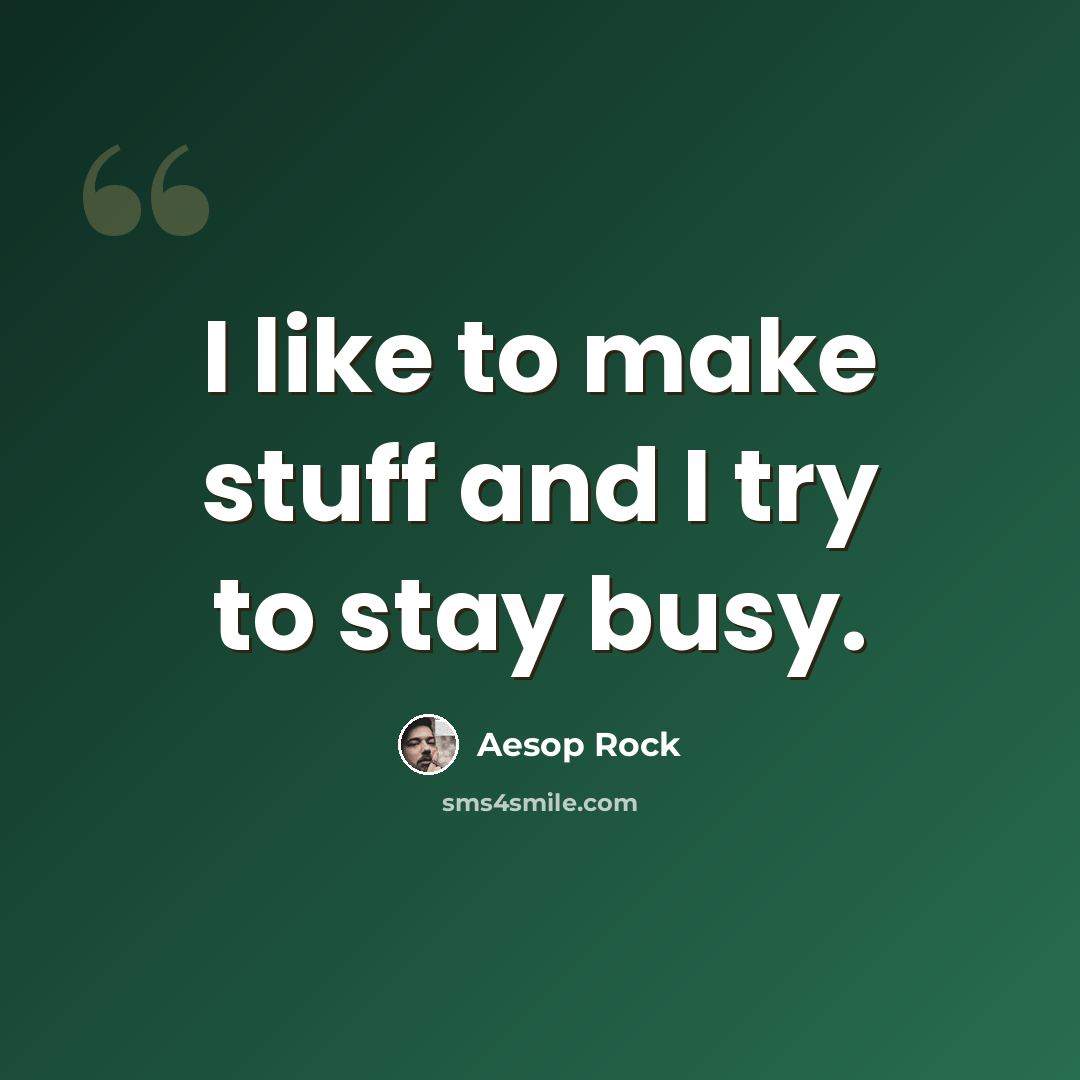“I like to make stuff and I try to stay busy.” quote by Aesop Rock