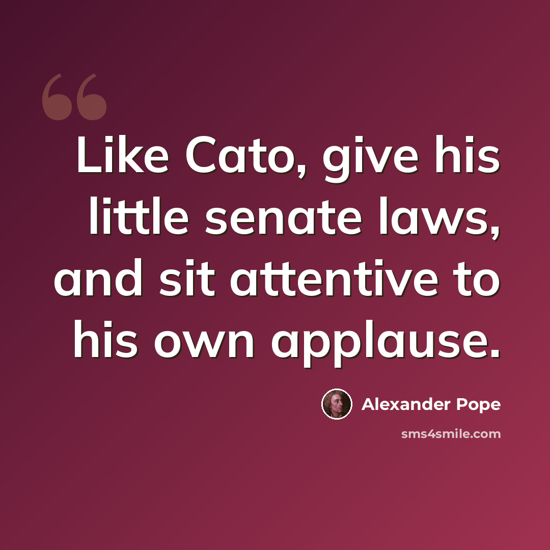 “Like Cato, give his little senate laws, and sit attentive to his own applause.” quote by Alexander Pope