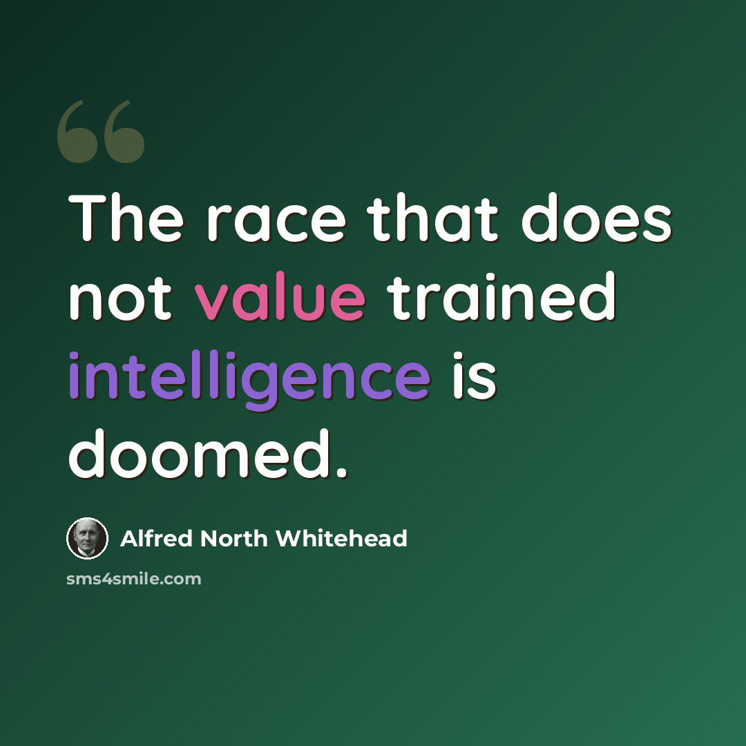 “The race that does not value trained intelligence is doomed.” quote by Alfred North Whitehead