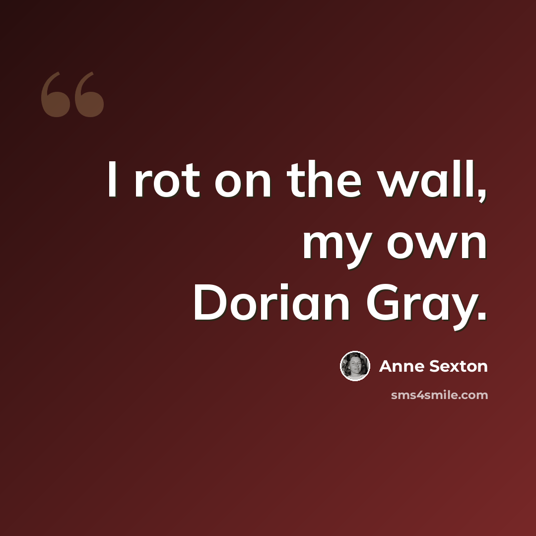 “I rot on the wall, my own Dorian Gray.” quote by Anne Sexton