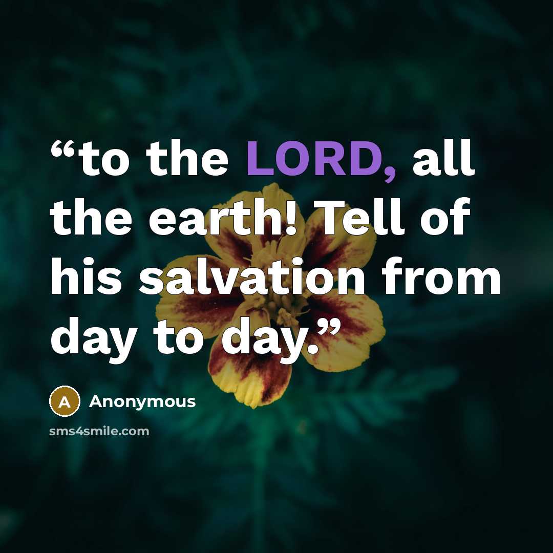 “to the LORD, all the earth! Tell of his salvation from day to day.” quote by Anonymous