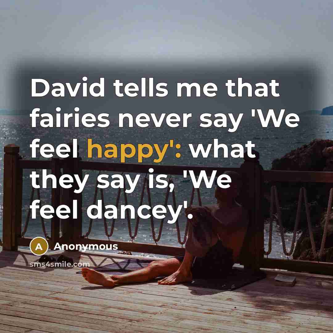 “David tells me that fairies never say 'We feel happy': what they say is, 'We feel dancey'.” quote by Anonymous