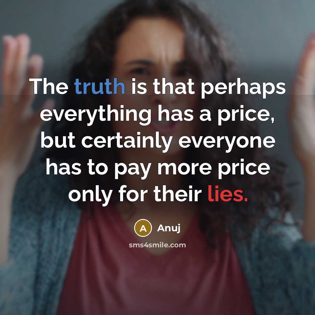 “The truth is that perhaps everything has a price, but certainly everyone has to pay more price only for their lies.” quote by Anuj