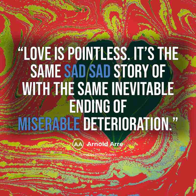 “Love is pointless. It’s the same sad sad story of with the same inevitable ending of miserable deterioration.” quote by Arnold Arre