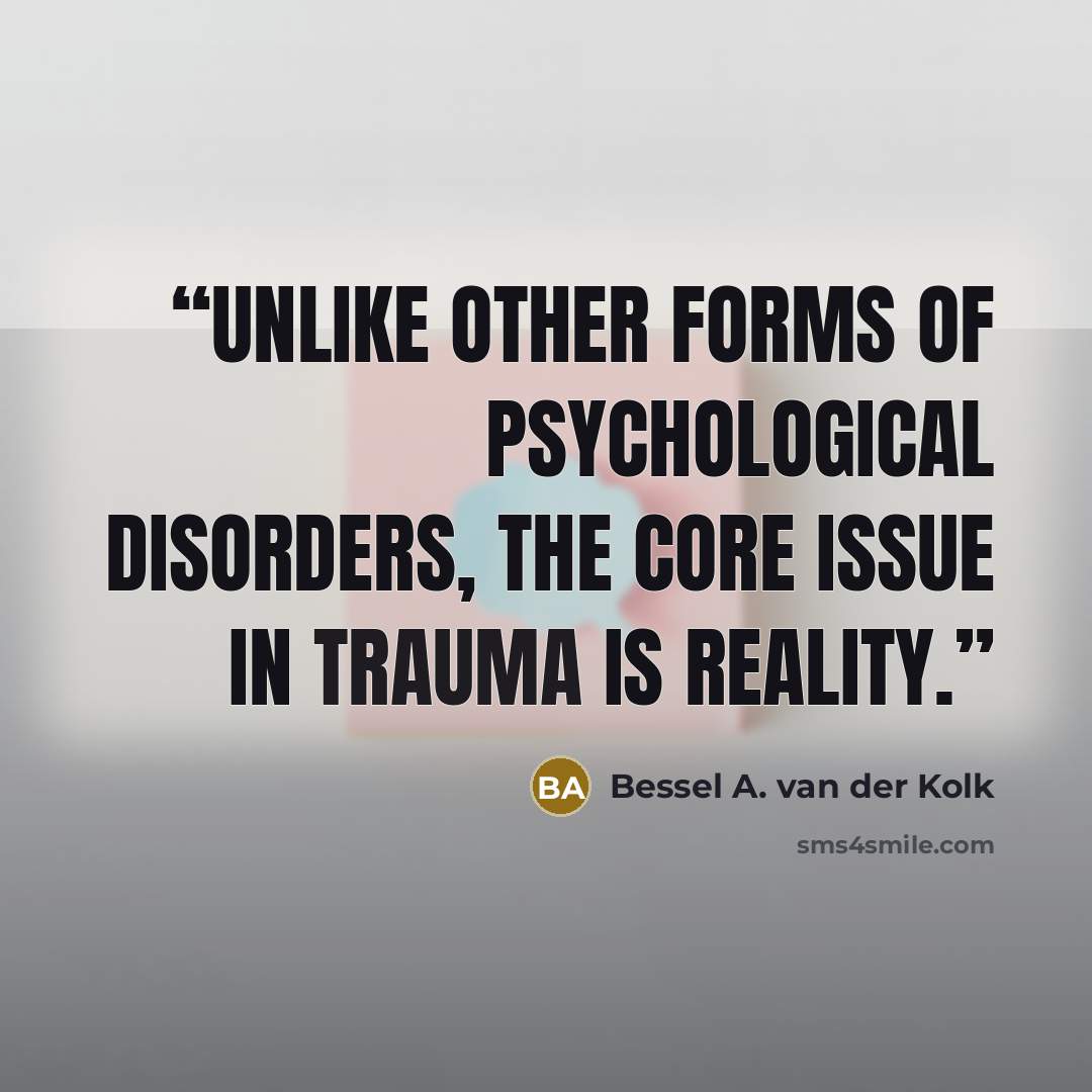 “Unlike other forms of psychological disorders, the core issue in trauma is reality.” quote by Bessel A. van der Kolk