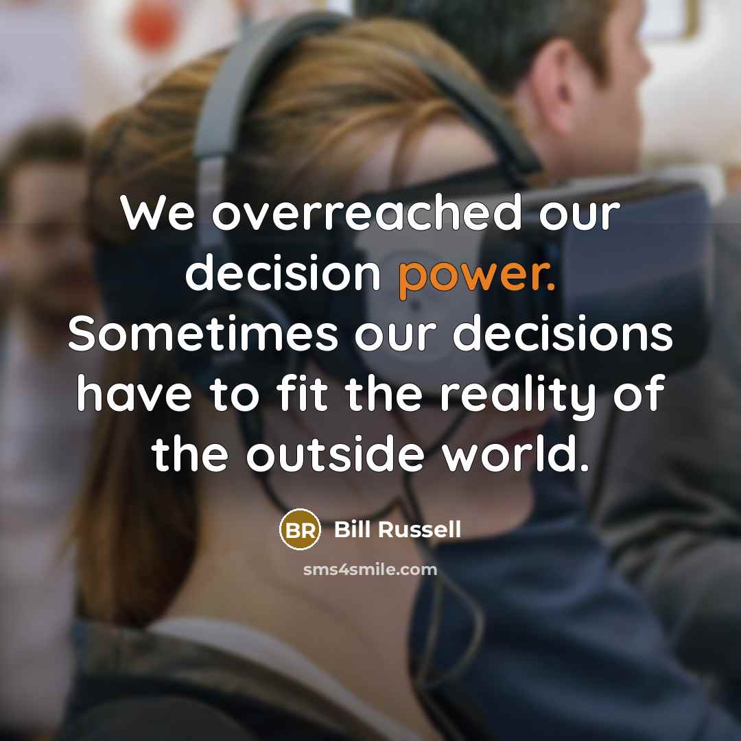 “We overreached our decision power. Sometimes our decisions have to fit the reality of the outside world.” quote by Bill Russell