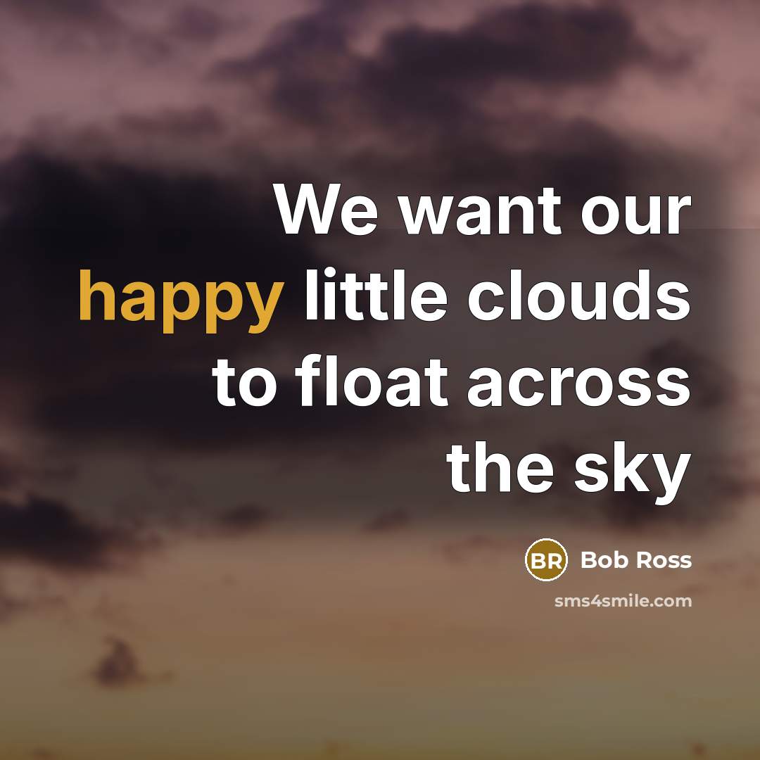 “We want our happy little clouds to float across the sky” quote by Bob Ross