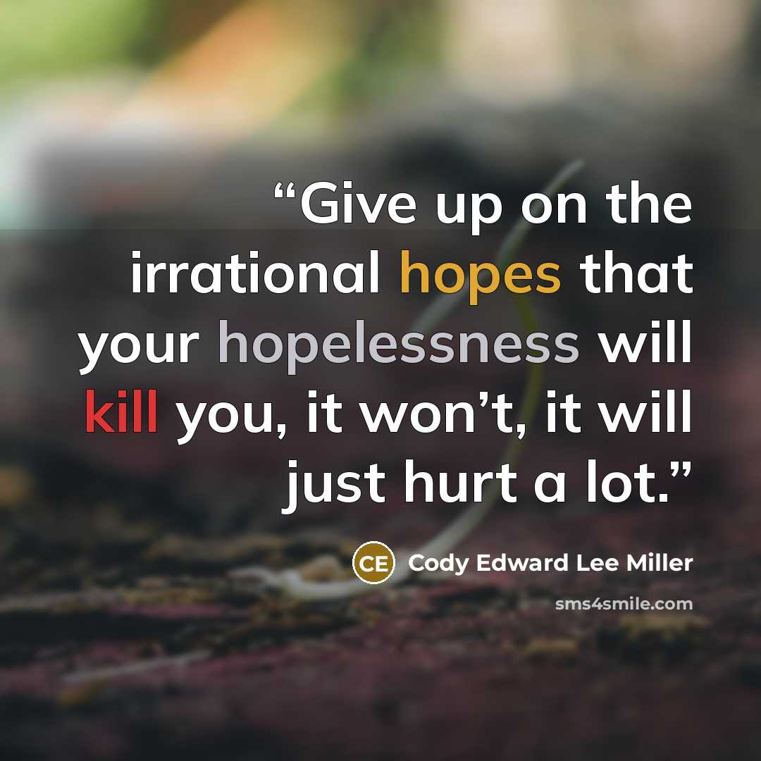 “Give up on the irrational hopes that your hopelessness will kill you, it won’t, it will just hurt a lot.” quote by Cody Edward Lee Miller